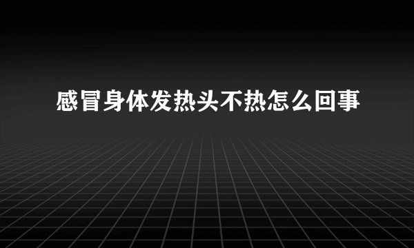 感冒身体发热头不热怎么回事