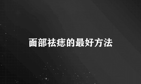 面部祛痣的最好方法