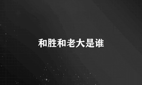 和胜和老大是谁