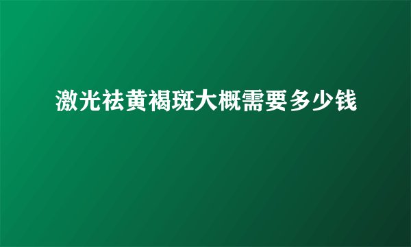 激光祛黄褐斑大概需要多少钱