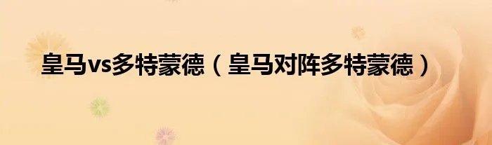 皇马vs多特蒙德（皇马对阵多特蒙德）