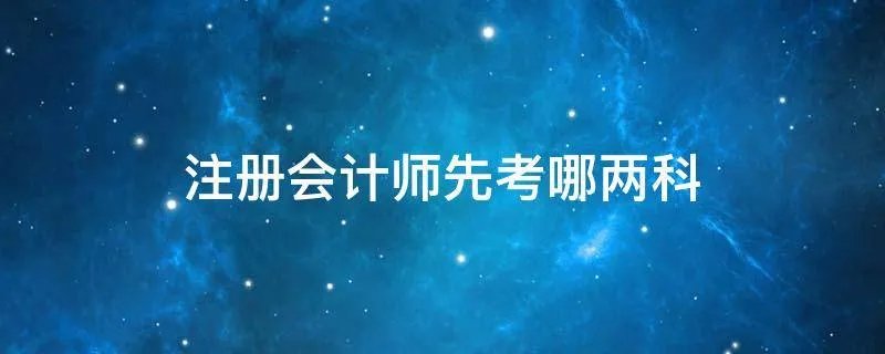 注册会计师先考哪两科