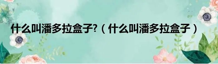 什么叫潘多拉盒子?（什么叫潘多拉盒子）