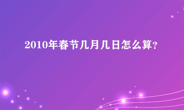 2010年春节几月几日怎么算？