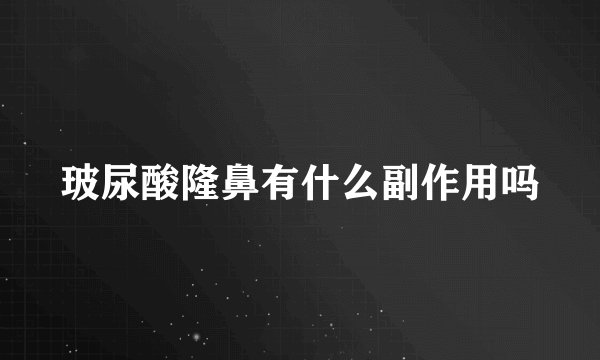 玻尿酸隆鼻有什么副作用吗