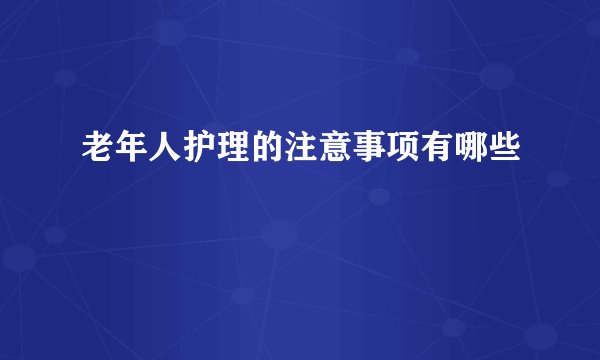 老年人护理的注意事项有哪些
