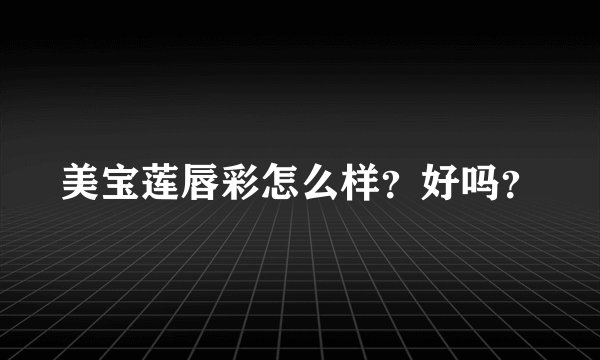 美宝莲唇彩怎么样？好吗？