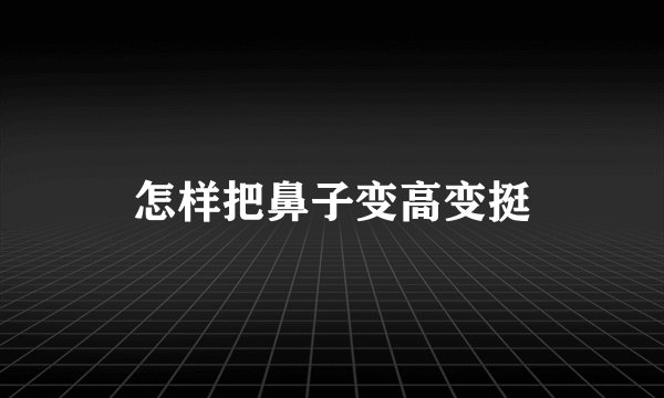 怎样把鼻子变高变挺