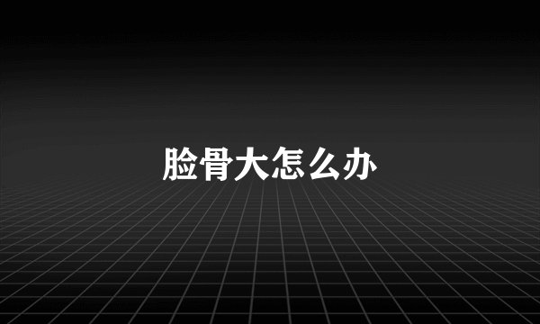 脸骨大怎么办
