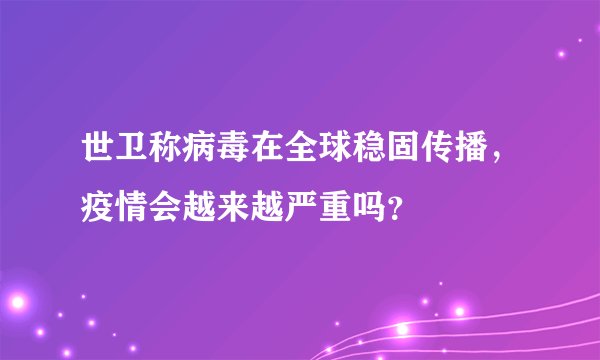 世卫称病毒在全球稳固传播，疫情会越来越严重吗？
