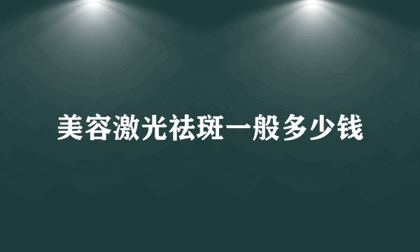 美容激光祛斑一般多少钱