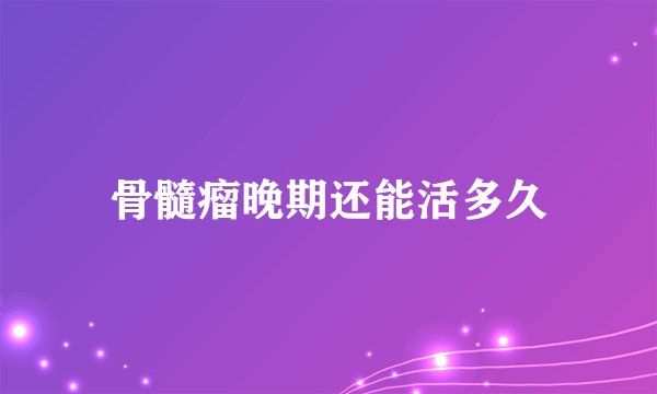 骨髓瘤晚期还能活多久