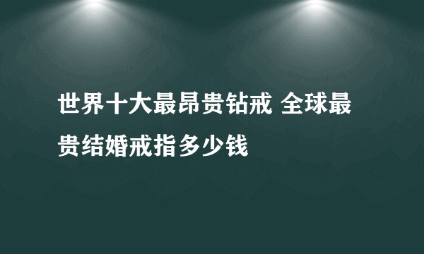 世界十大最昂贵钻戒 全球最贵结婚戒指多少钱