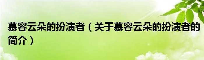 慕容云朵的扮演者（关于慕容云朵的扮演者的简介）