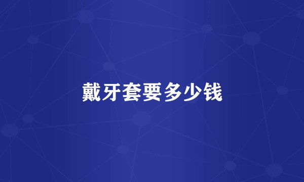 戴牙套要多少钱