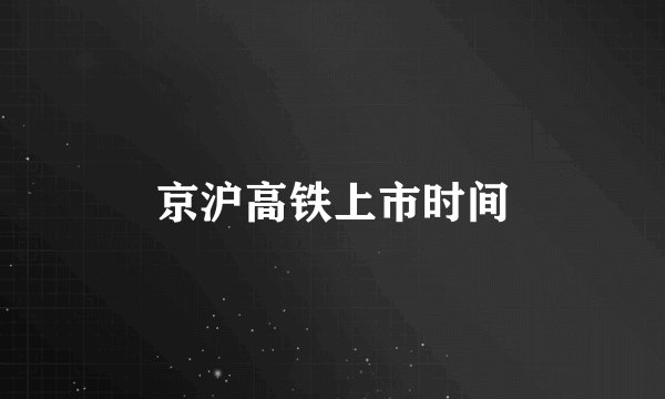 京沪高铁上市时间