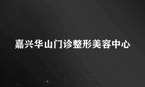 嘉兴华山门诊整形美容中心