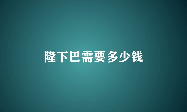 隆下巴需要多少钱