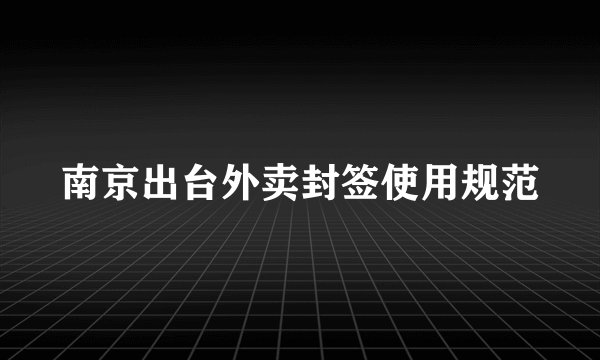 南京出台外卖封签使用规范