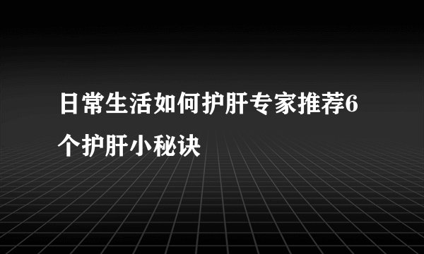 日常生活如何护肝专家推荐6个护肝小秘诀