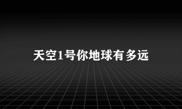 天空1号你地球有多远