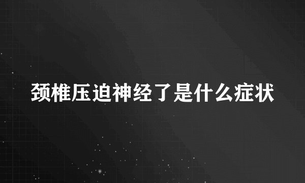颈椎压迫神经了是什么症状
