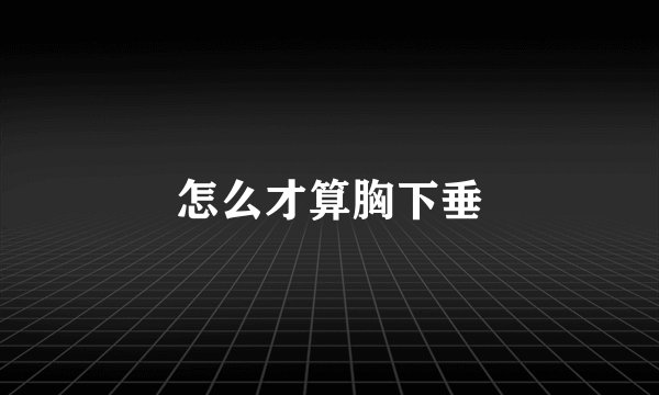 怎么才算胸下垂