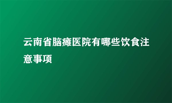 云南省脑瘫医院有哪些饮食注意事项