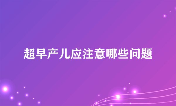 超早产儿应注意哪些问题