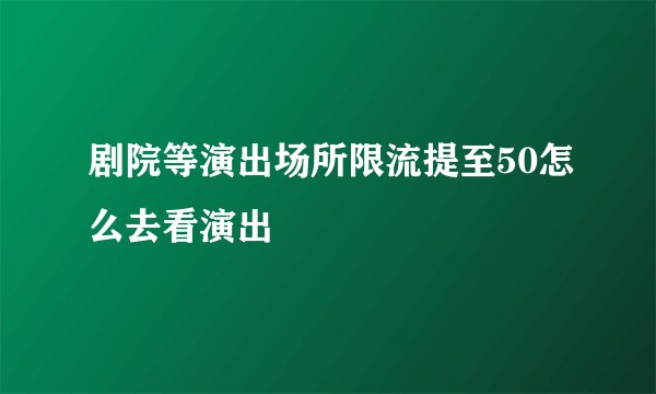 剧院等演出场所限流提至50怎么去看演出