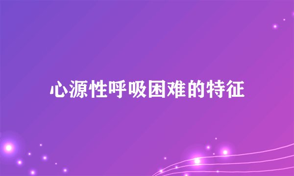 心源性呼吸困难的特征