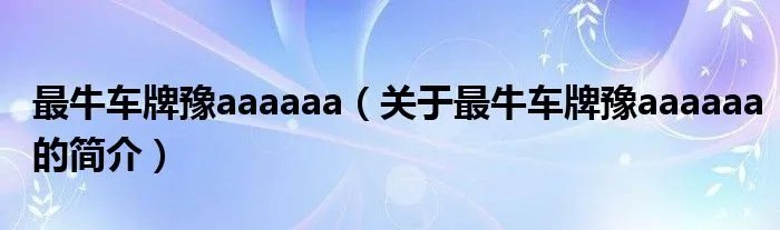 最牛车牌豫aaaaaa（关于最牛车牌豫aaaaaa的简介）