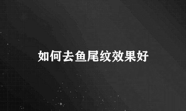 如何去鱼尾纹效果好