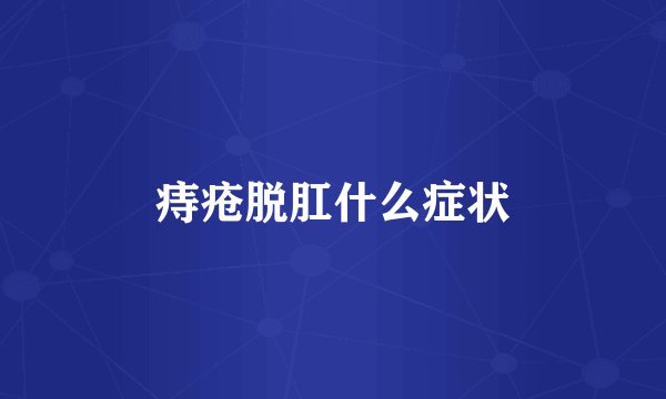 痔疮脱肛什么症状