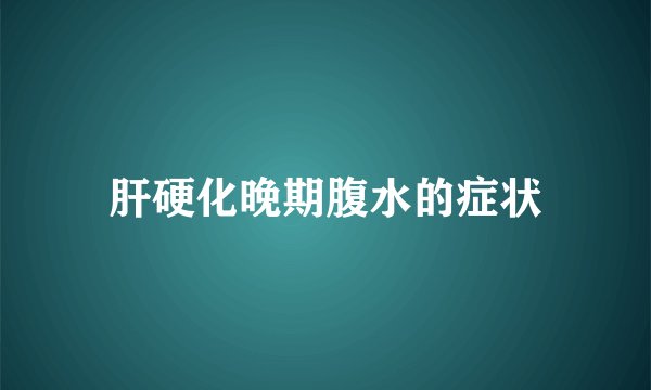 肝硬化晚期腹水的症状