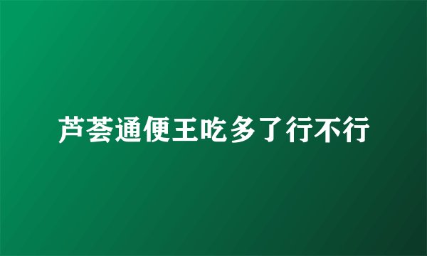 芦荟通便王吃多了行不行