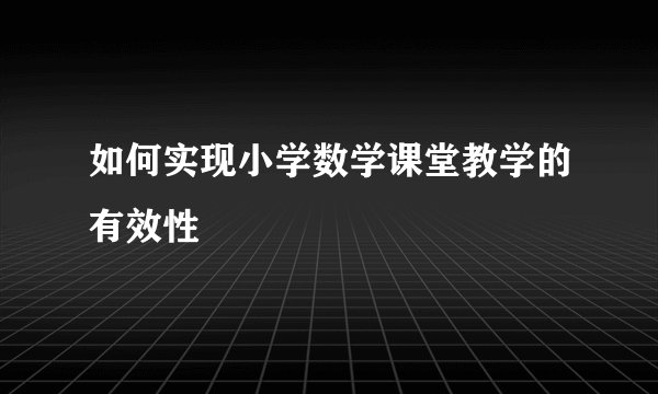 如何实现小学数学课堂教学的有效性