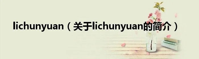 lichunyuan（关于lichunyuan的简介）