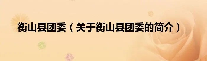 衡山县团委（关于衡山县团委的简介）