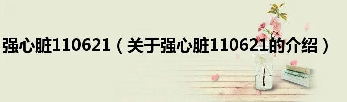 强心脏110621（关于强心脏110621的介绍）