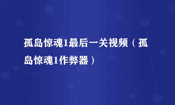 孤岛惊魂1最后一关视频（孤岛惊魂1作弊器）