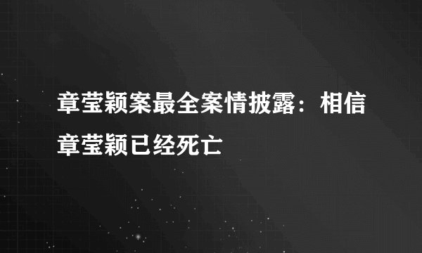章莹颖案最全案情披露:相信章莹颖已经死亡