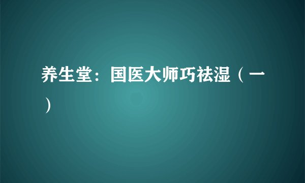 养生堂：国医大师巧祛湿（一）