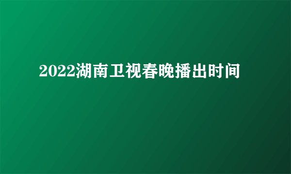 2022湖南卫视春晚播出时间