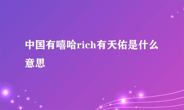 中国有嘻哈rich有天佑是什么意思