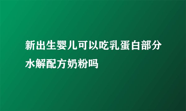 新出生婴儿可以吃乳蛋白部分水解配方奶粉吗