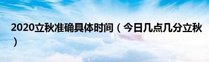 2020立秋准确具体时间（今日几点几分立秋）