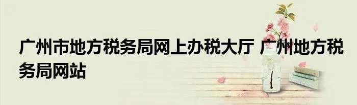 广州市地方税务局网上办税大厅 广州地方税务局网站
