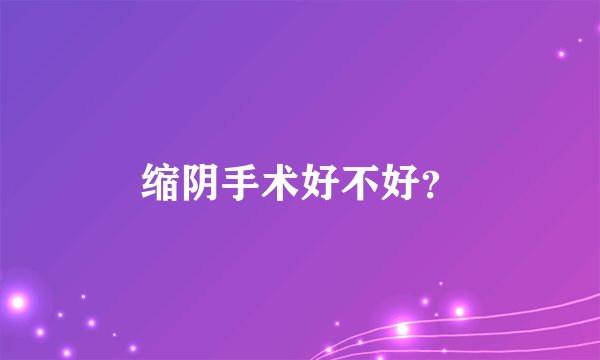缩阴手术好不好？