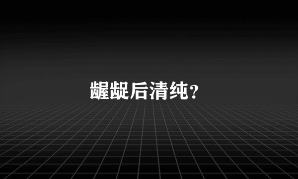 龌龊后清纯？